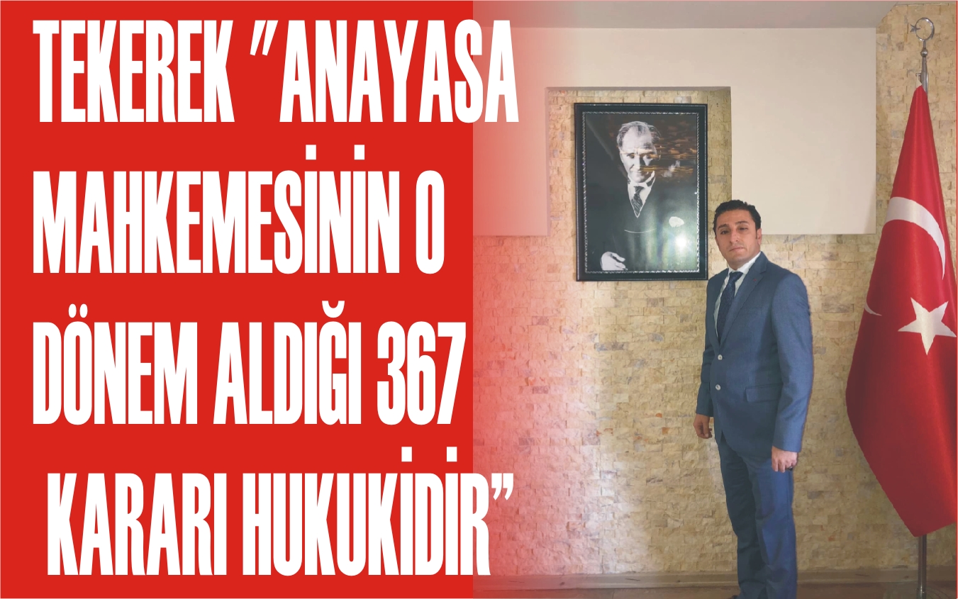 Tekerek; Anayasa Mahkemesinin o dönem aldığı 367 kararı hukukidir