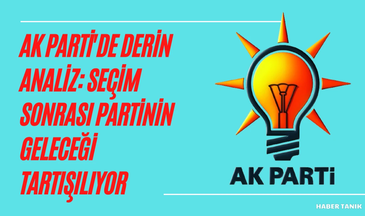 AK Parti'de Derin Analiz: Seçim Sonrası Partinin Geleceği Tartışılıyor