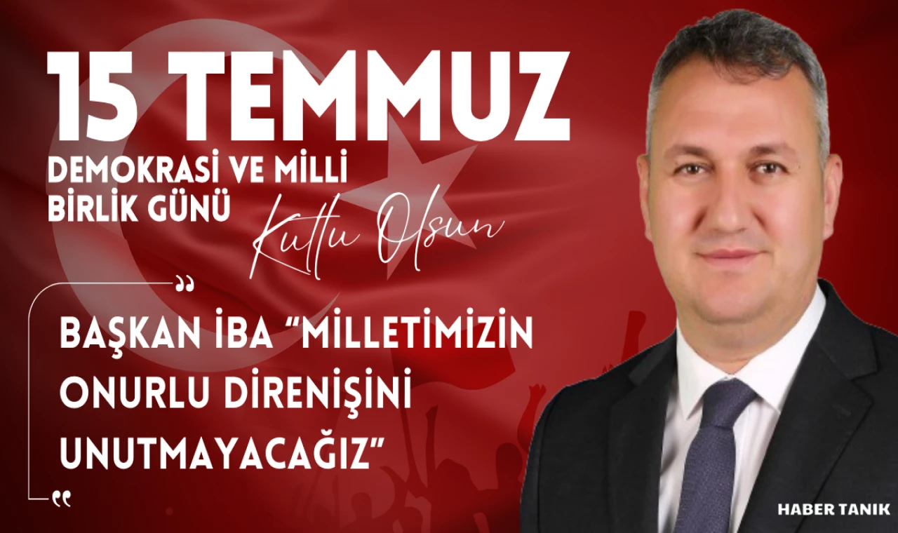 BAŞKAN İBA “MİLLETİMİZİN ONURLU DİRENİŞİNİ UNUTMAYACAĞIZ”