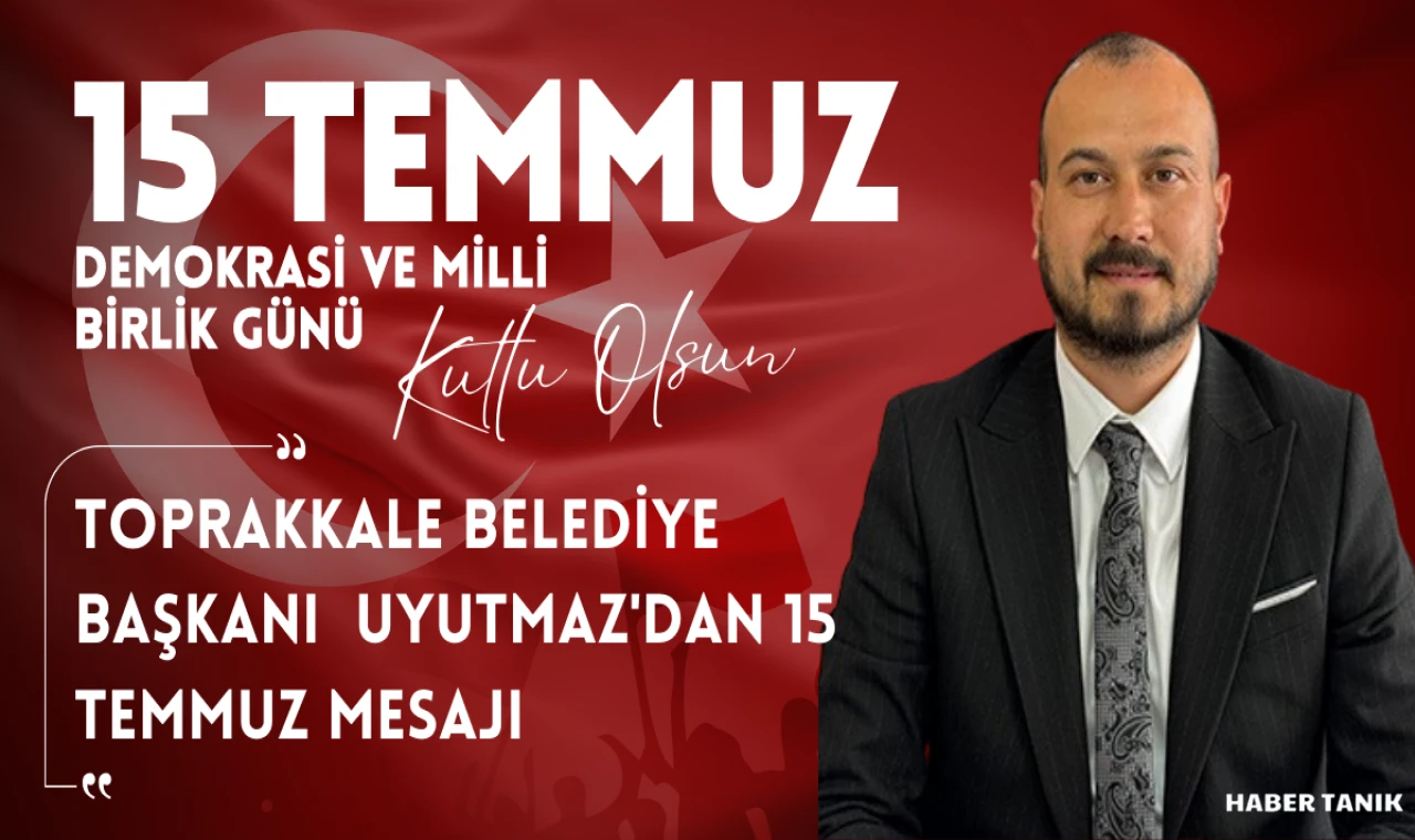 TOPRAKKALE BELEDİYE BAŞKANI BEKİRHAN UYUTMAZ'DAN 15 TEMMUZ MESAJI